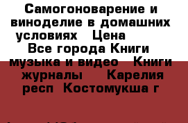 Самогоноварение и виноделие в домашних условиях › Цена ­ 200 - Все города Книги, музыка и видео » Книги, журналы   . Карелия респ.,Костомукша г.